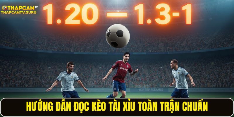 Hướng dẫn đọc kèo tài xỉu toàn trận chuẩn