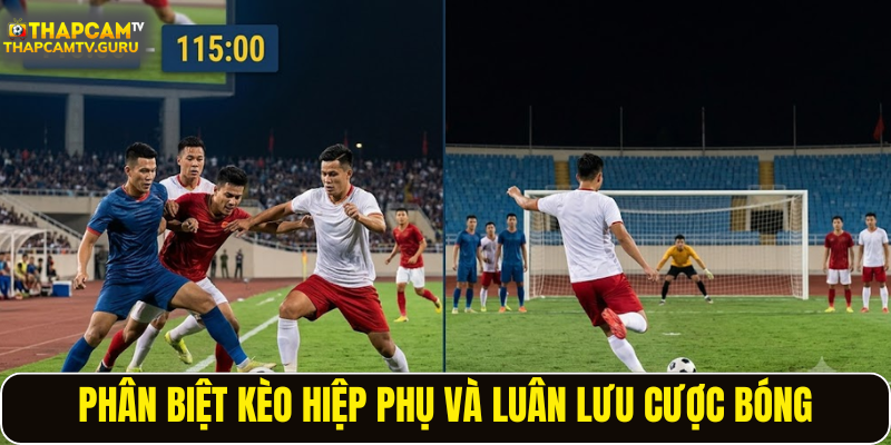 Phân biệt kèo hiệp phụ và luân lưu cược bóng
