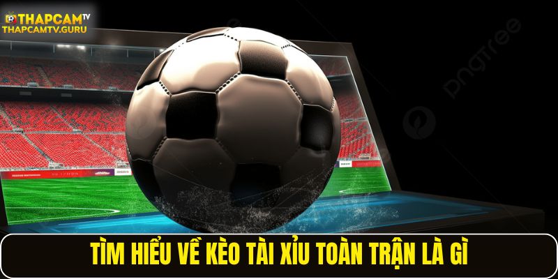 Tìm hiểu về kèo tài xỉu toàn trận là gì